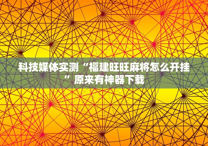 科技媒体实测“福建旺旺麻将怎么开挂”原来有神器下载