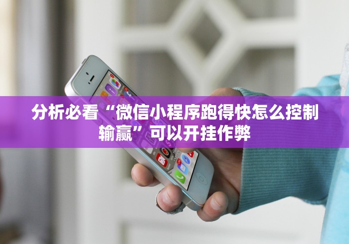 分析必看“微信小程序跑得快怎么控制输赢”可以开挂作弊
