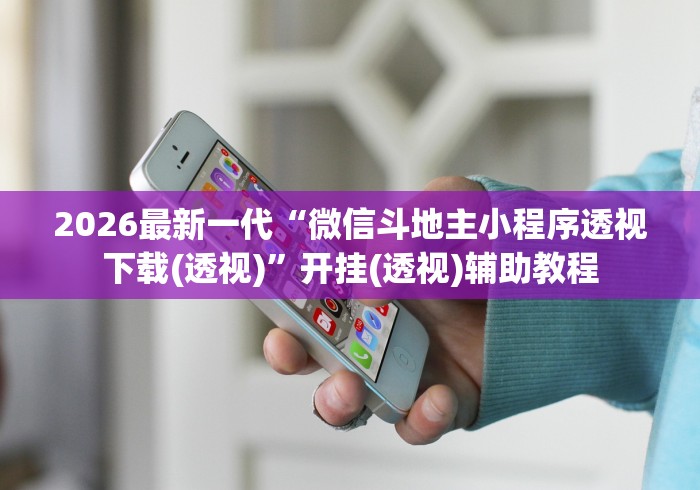 2026最新一代“微信斗地主小程序透视下载(透视)”开挂(透视)辅助教程