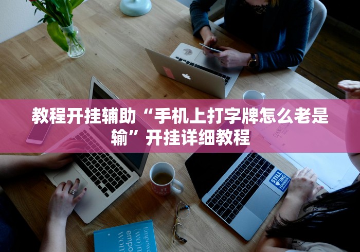 教程开挂辅助“手机上打字牌怎么老是输	”开挂详细教程