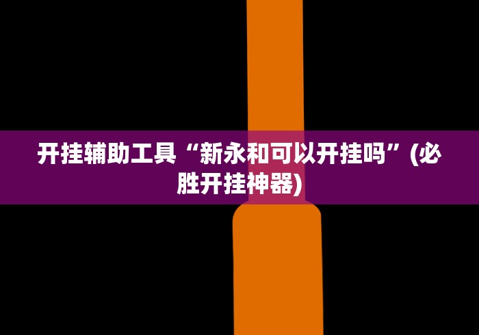 开挂辅助工具“新永和可以开挂吗”(必胜开挂神器)