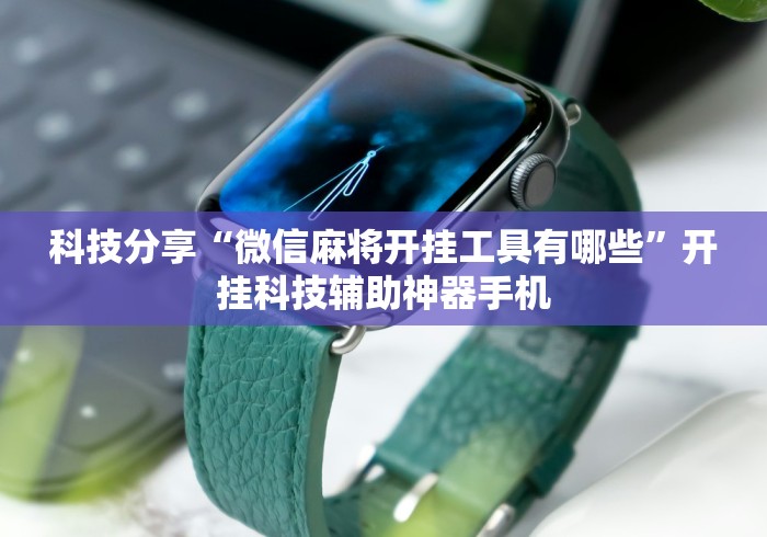 科技分享“微信麻将开挂工具有哪些”开挂科技辅助神器手机