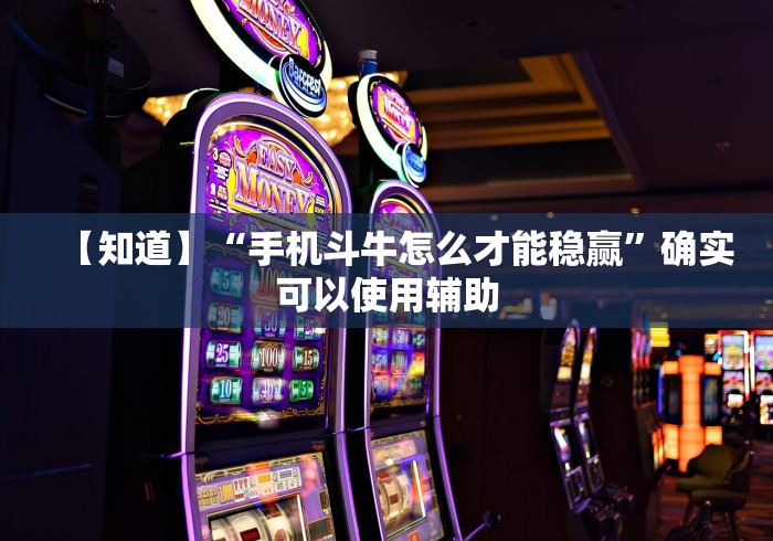 【知道】“手机斗牛怎么才能稳赢”确实可以使用辅助