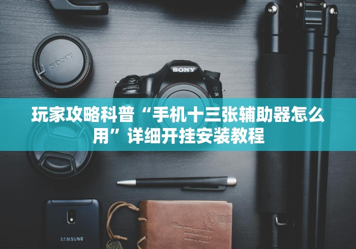 玩家攻略科普“手机十三张辅助器怎么用”详细开挂安装教程