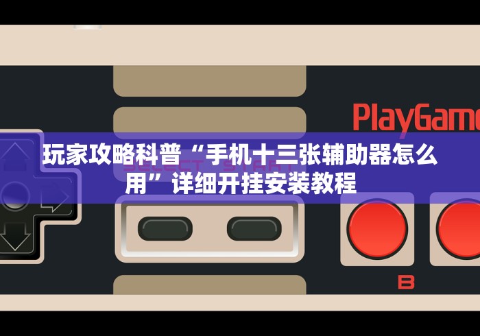 玩家攻略科普“手机十三张辅助器怎么用”详细开挂安装教程