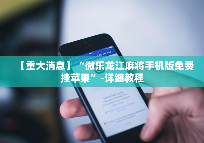 【重大消息】“微乐龙江麻将手机版免费挂苹果”-详细教程