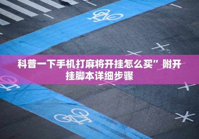 科普一下手机打麻将开挂怎么买”附开挂脚本详细步骤