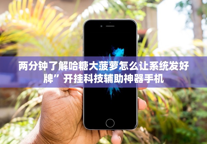 两分钟了解哈糖大菠萝怎么让系统发好牌”开挂科技辅助神器手机