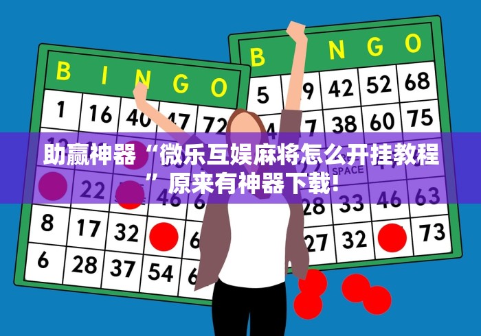 助赢神器“微乐互娱麻将怎么开挂教程”原来有神器下载!