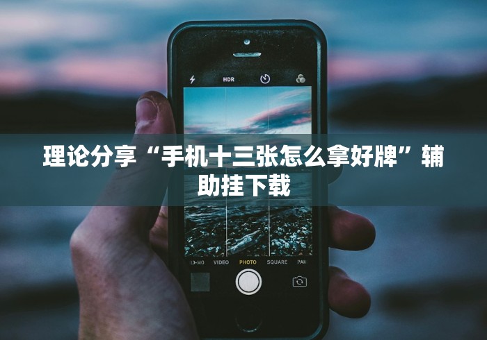 理论分享“手机十三张怎么拿好牌”辅助挂下载