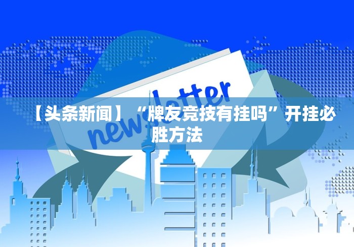 【头条新闻】“牌友竞技有挂吗”开挂必胜方法