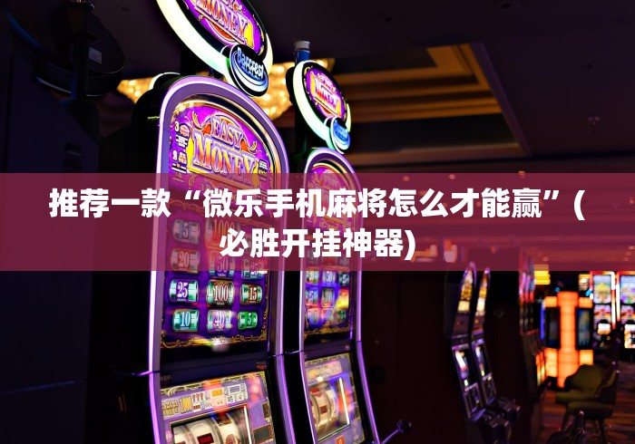 推荐一款“微乐手机麻将怎么才能赢”(必胜开挂神器)