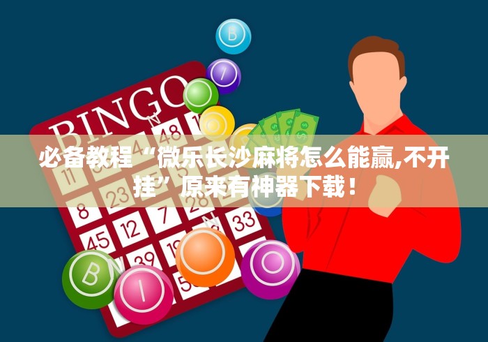 必备教程“微乐长沙麻将怎么能赢,不开挂”原来有神器下载！