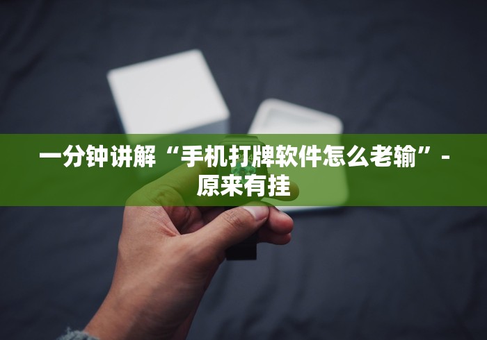 一分钟讲解“手机打牌软件怎么老输”-原来有挂