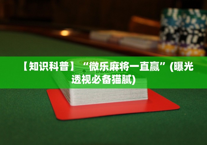 【知识科普】“微乐麻将一直赢”(曝光透视必备猫腻)