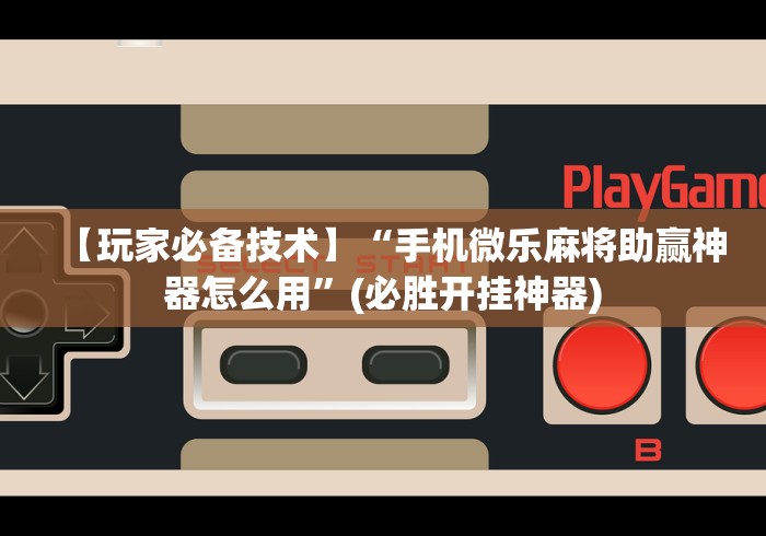 【玩家必备技术】“手机微乐麻将助赢神器怎么用”(必胜开挂神器)