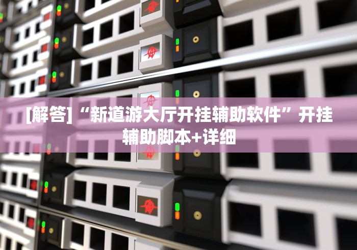 [解答]“新道游大厅开挂辅助软件	”开挂辅助脚本+详细