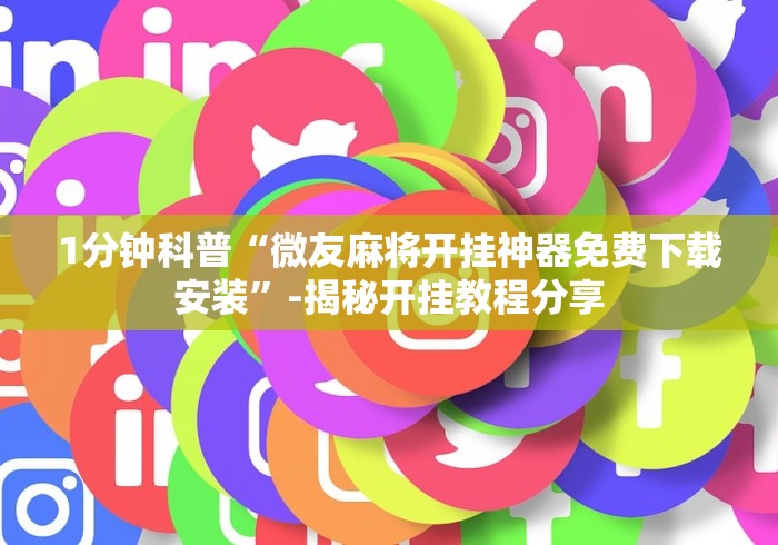 1分钟科普“微友麻将开挂神器免费下载安装”-揭秘开挂教程分享