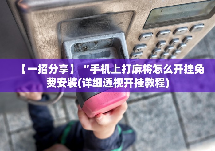 【一招分享】“手机上打麻将怎么开挂免费安装(详细透视开挂教程)