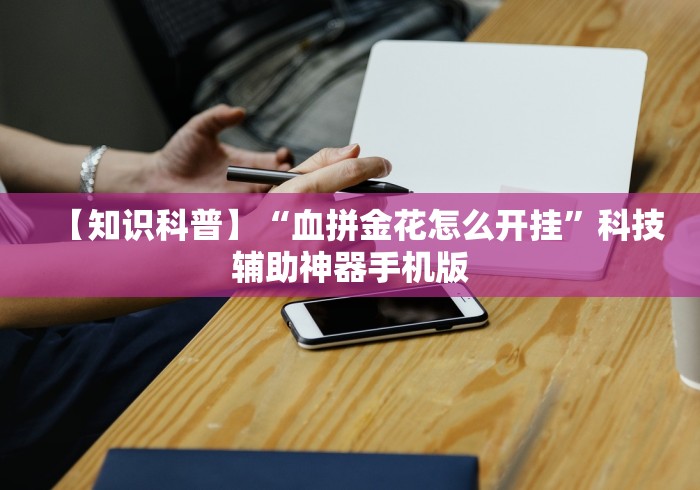 【知识科普】“血拼金花怎么开挂”科技辅助神器手机版