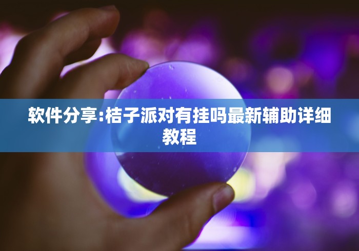 软件分享:桔子派对有挂吗最新辅助详细教程 软件分享:桔子派对有挂吗最新辅助详细教程