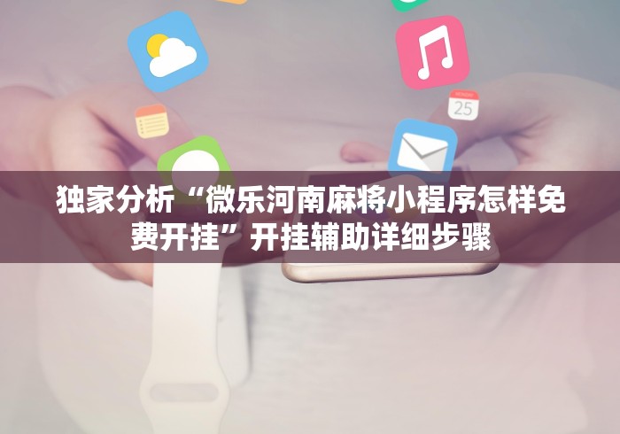 独家分析“微乐河南麻将小程序怎样免费开挂”开挂辅助详细步骤