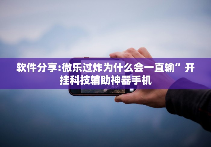 软件分享:微乐过炸为什么会一直输”开挂科技辅助神器手机