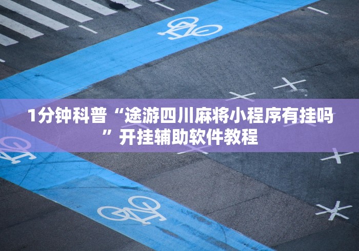 1分钟科普“途游四川麻将小程序有挂吗”开挂辅助软件教程