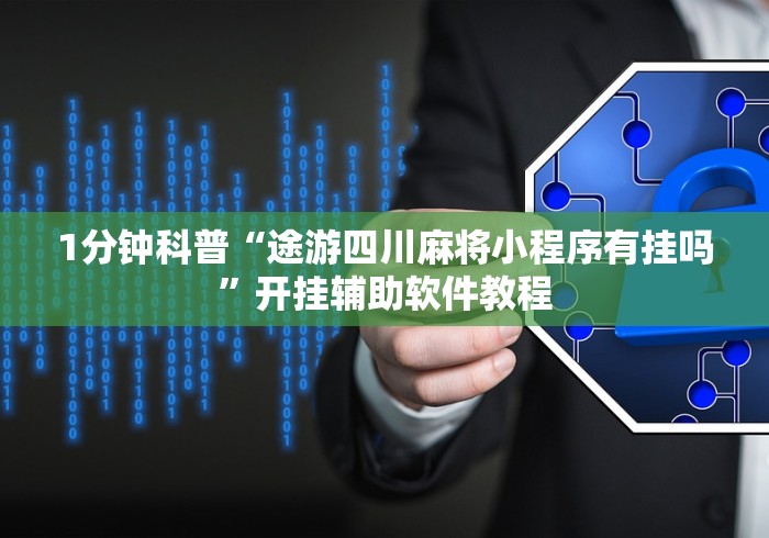 1分钟科普“途游四川麻将小程序有挂吗”开挂辅助软件教程