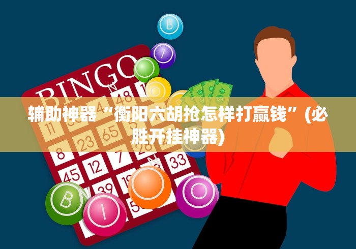 辅助神器“衡阳六胡抢怎样打赢钱”(必胜开挂神器)