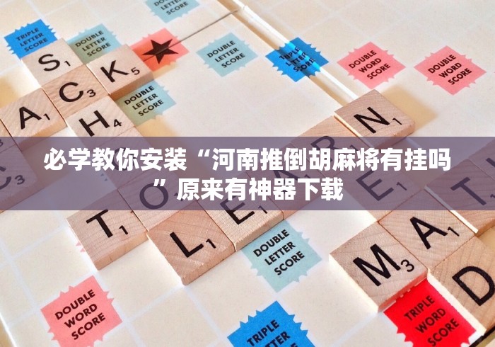 必学教你安装“河南推倒胡麻将有挂吗	”原来有神器下载