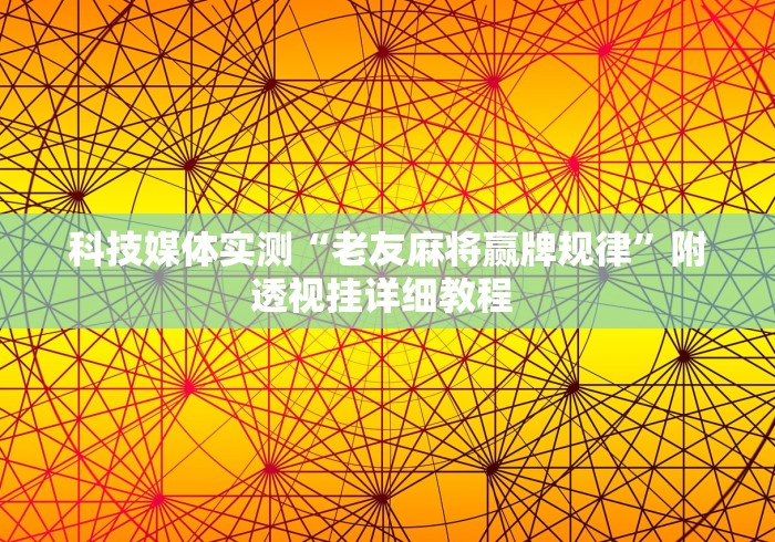科技媒体实测“老友麻将赢牌规律”附透视挂详细教程 