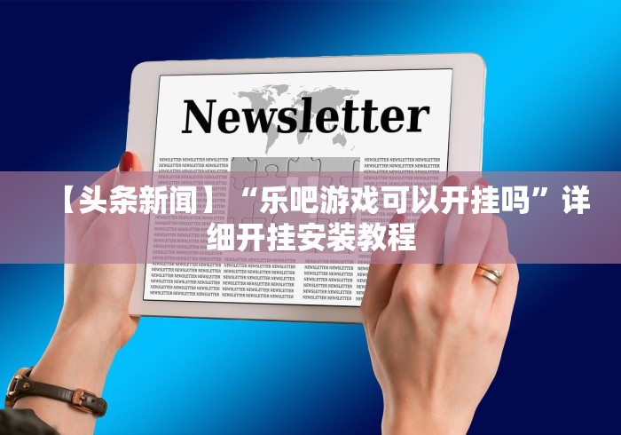 【头条新闻】“乐吧游戏可以开挂吗	”详细开挂安装教程