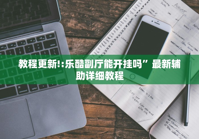 教程更新!:乐酷副厅能开挂吗”最新辅助详细教程