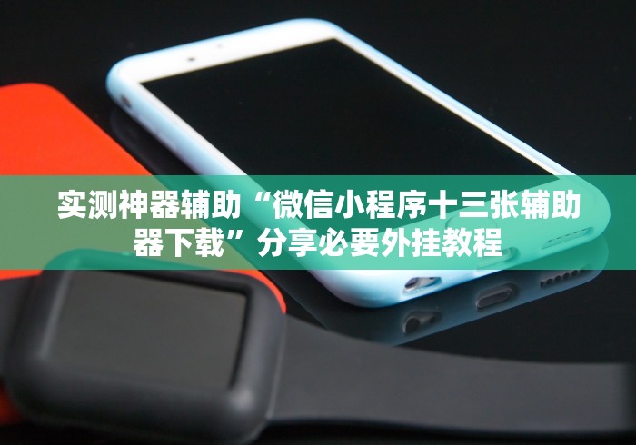 实测神器辅助“微信小程序十三张辅助器下载”分享必要外挂教程