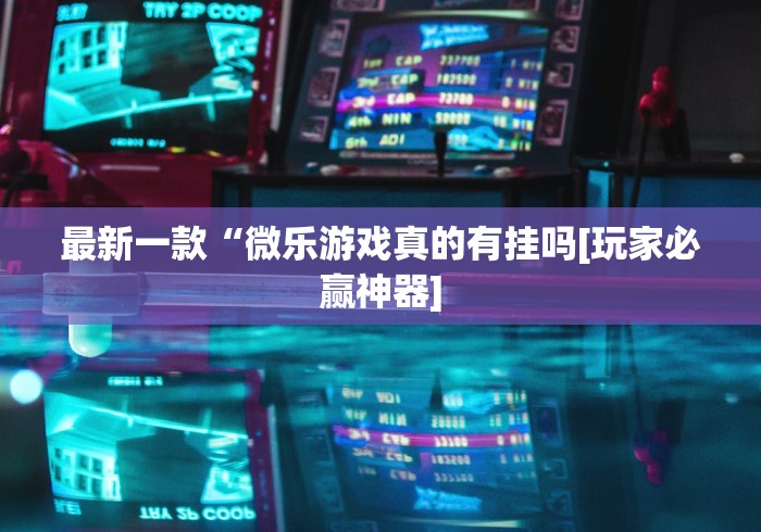 最新一款“微乐游戏真的有挂吗[玩家必赢神器]