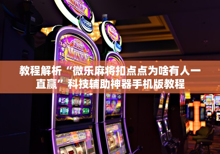 教程解析“微乐麻将扣点点为啥有人一直赢”科技辅助神器手机版教程