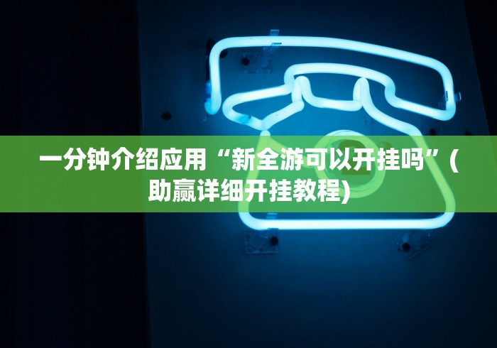 一分钟介绍应用“新全游可以开挂吗”(助赢详细开挂教程)