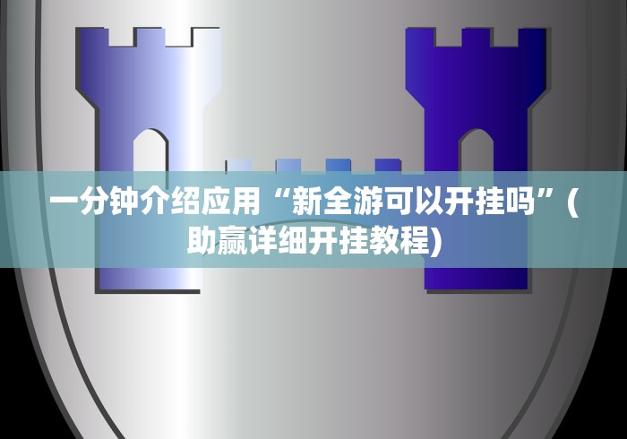 一分钟介绍应用“新全游可以开挂吗”(助赢详细开挂教程)