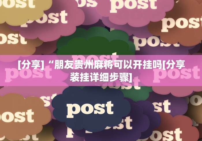 [分享]“朋友贵州麻将可以开挂吗[分享装挂详细步骤]