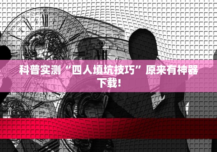 科普实测“四人填坑技巧”原来有神器下载!