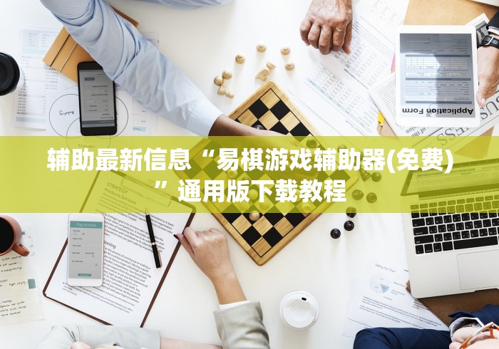 辅助最新信息“易棋游戏辅助器(免费)”通用版下载教程