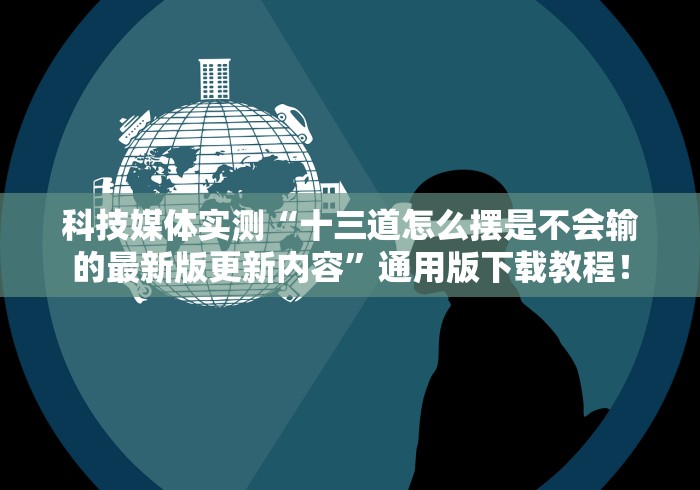 科技媒体实测“十三道怎么摆是不会输的最新版更新内容”通用版下载教程！