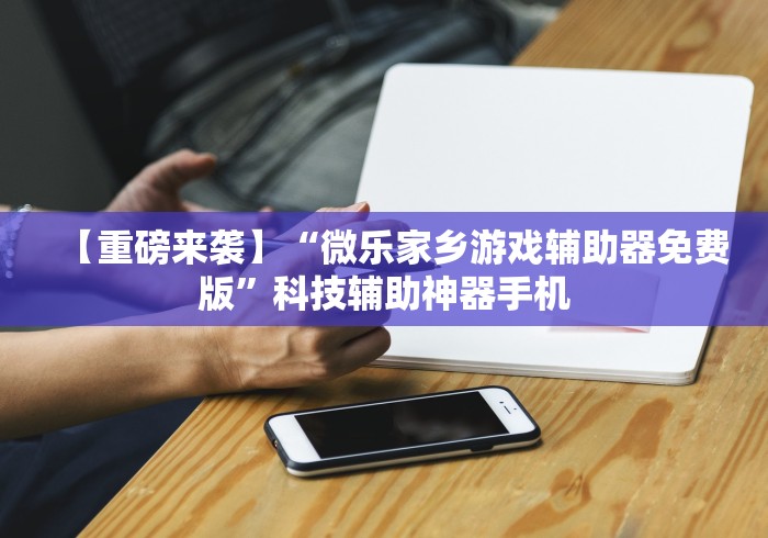 【重磅来袭】“微乐家乡游戏辅助器免费版”科技辅助神器手机
