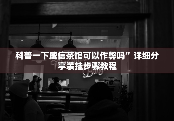 科普一下威信茶馆可以作弊吗	”详细分享装挂步骤教程