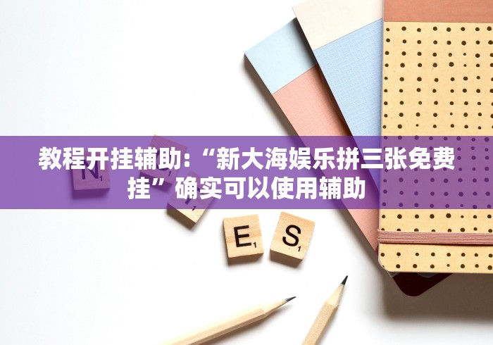 教程开挂辅助:“新大海娱乐拼三张免费挂”确实可以使用辅助