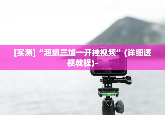 [实测]“超级三加一开挂视频”(详细透视教程)-