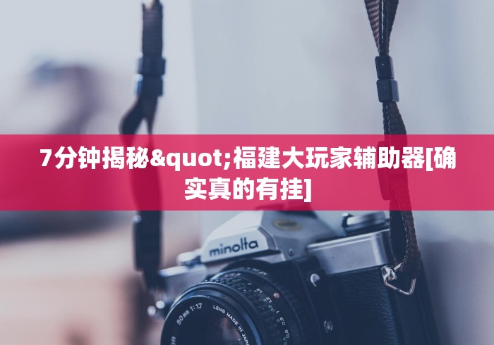 7分钟揭秘"福建大玩家辅助器[确实真的有挂]