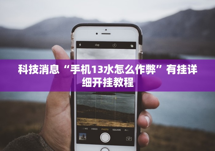 科技消息“手机13水怎么作弊	”有挂详细开挂教程