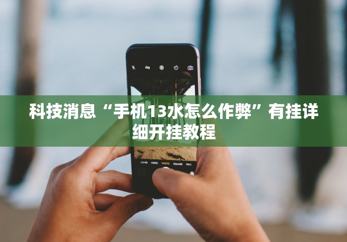 科技消息“手机13水怎么作弊”有挂详细开挂教程